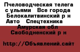 Пчеловодческая телега с ульями - Все города, Белокалитвинский р-н Авто » Спецтехника   . Амурская обл.,Свободненский р-н